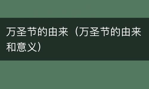 万圣节的由来（万圣节的由来和意义）