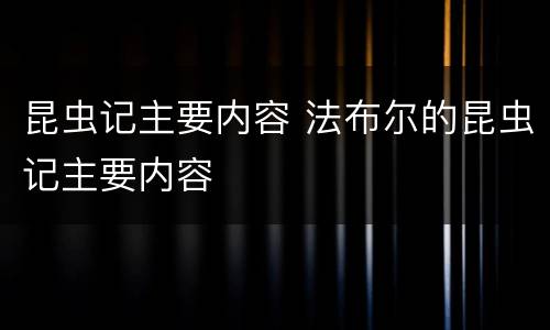 昆虫记主要内容 法布尔的昆虫记主要内容