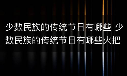 少数民族的传统节日有哪些 少数民族的传统节日有哪些火把节