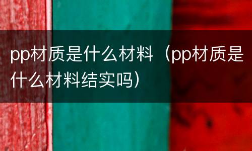 pp材质是什么材料（pp材质是什么材料结实吗）