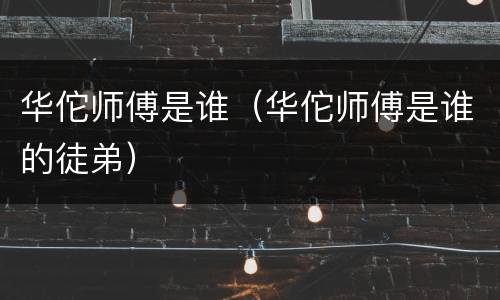 华佗师傅是谁（华佗师傅是谁的徒弟）