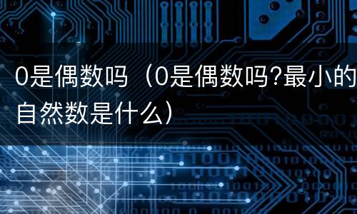 0是偶数吗（0是偶数吗?最小的自然数是什么）