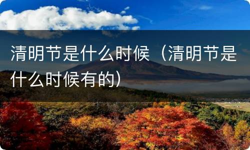 清明节是什么时候（清明节是什么时候有的）