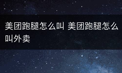 美团跑腿怎么叫 美团跑腿怎么叫外卖