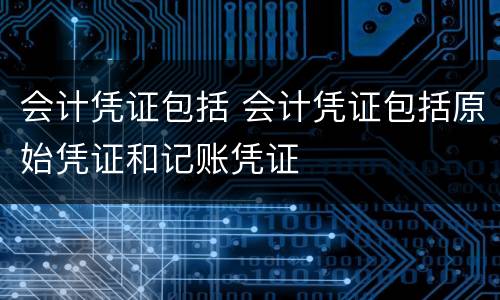 会计凭证包括 会计凭证包括原始凭证和记账凭证