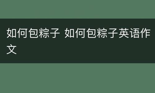 如何包粽子 如何包粽子英语作文