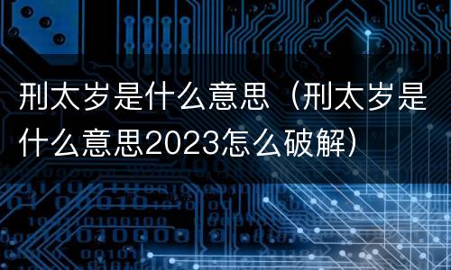 刑太岁是什么意思（刑太岁是什么意思2023怎么破解）