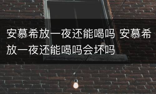 安慕希放一夜还能喝吗 安慕希放一夜还能喝吗会坏吗