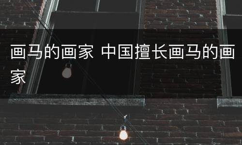画马的画家 中国擅长画马的画家