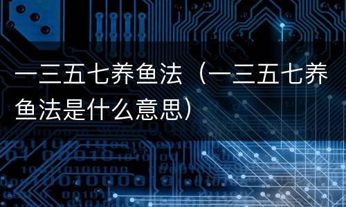 一三五七养鱼法（一三五七养鱼法是什么意思）