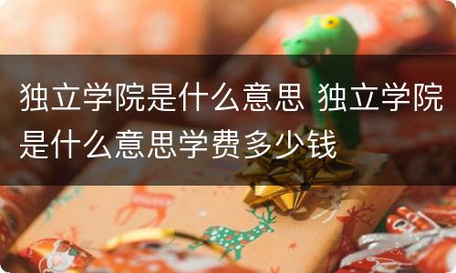独立学院是什么意思 独立学院是什么意思学费多少钱