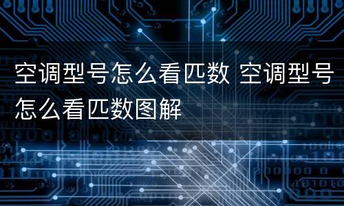 空调型号怎么看匹数 空调型号怎么看匹数图解