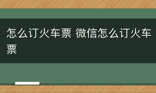 怎么订火车票 微信怎么订火车票