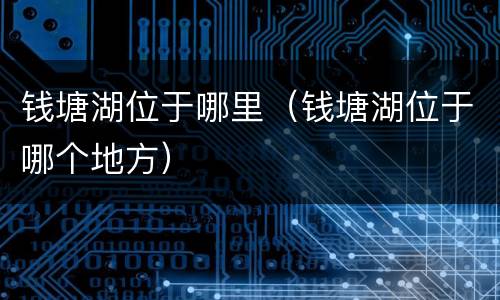 钱塘湖位于哪里（钱塘湖位于哪个地方）