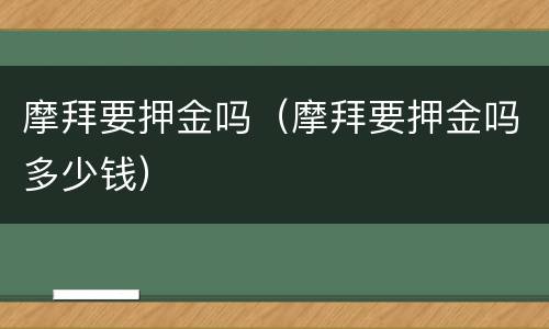 摩拜要押金吗（摩拜要押金吗多少钱）