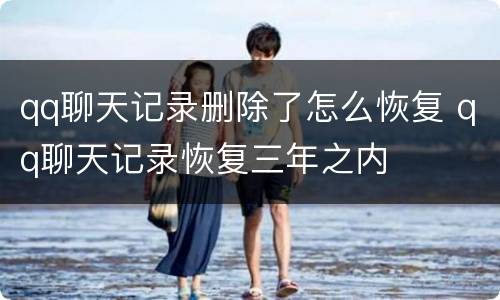 qq聊天记录删除了怎么恢复 qq聊天记录恢复三年之内