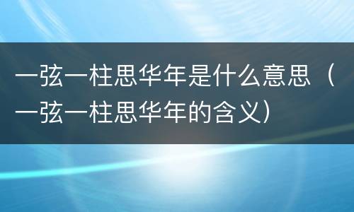 一弦一柱思华年是什么意思（一弦一柱思华年的含义）