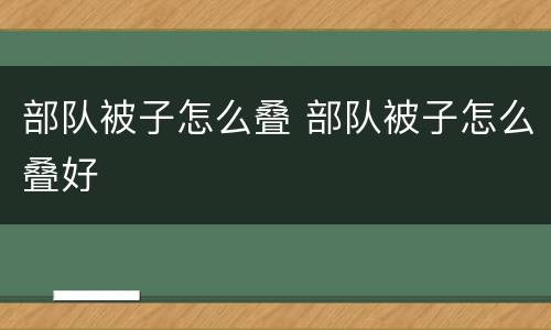部队被子怎么叠 部队被子怎么叠好