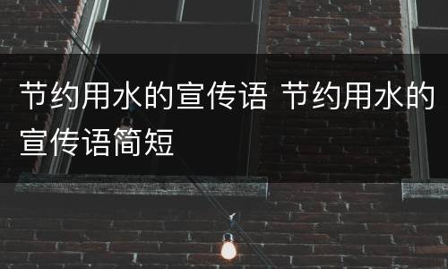节约用水的宣传语 节约用水的宣传语简短