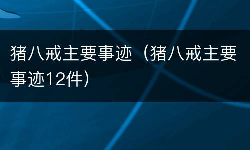 猪八戒主要事迹（猪八戒主要事迹12件）