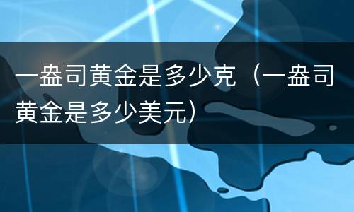 一盎司黄金是多少克（一盎司黄金是多少美元）