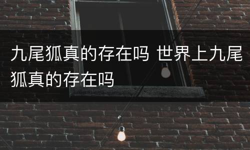 九尾狐真的存在吗 世界上九尾狐真的存在吗