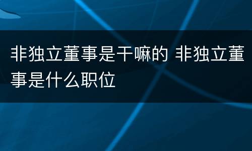 非独立董事是干嘛的 非独立董事是什么职位