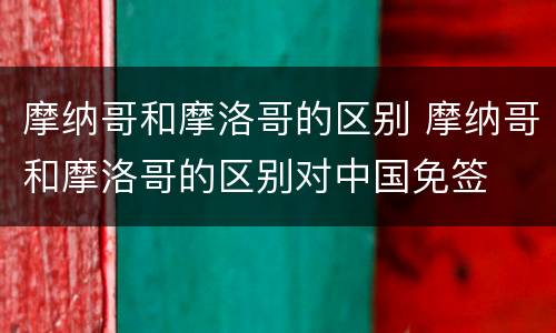 摩纳哥和摩洛哥的区别 摩纳哥和摩洛哥的区别对中国免签