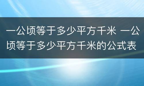 一公顷等于多少平方千米 一公顷等于多少平方千米的公式表