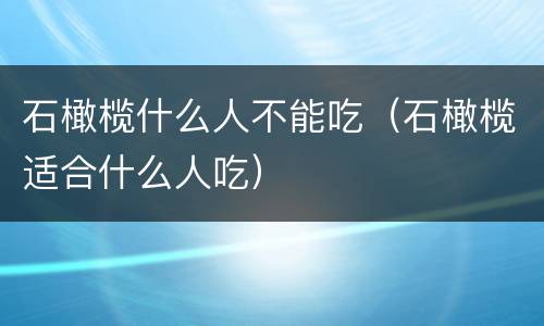 石橄榄什么人不能吃（石橄榄适合什么人吃）