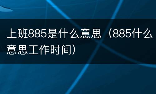 上班885是什么意思（885什么意思工作时间）