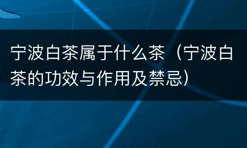 宁波白茶属于什么茶（宁波白茶的功效与作用及禁忌）