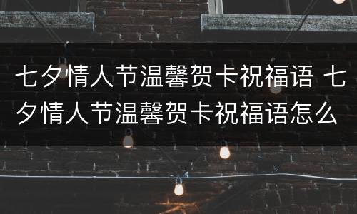七夕情人节温馨贺卡祝福语 七夕情人节温馨贺卡祝福语怎么写