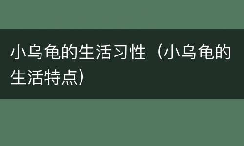 小乌龟的生活习性（小乌龟的生活特点）
