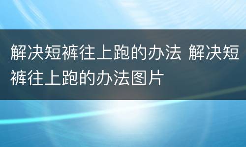 解决短裤往上跑的办法 解决短裤往上跑的办法图片