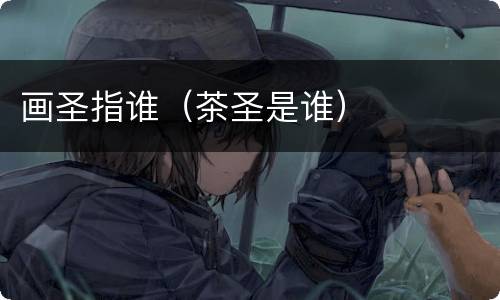画圣指谁（茶圣是谁）