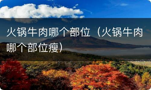 火锅牛肉哪个部位（火锅牛肉哪个部位瘦）