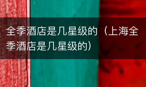 全季酒店是几星级的（上海全季酒店是几星级的）