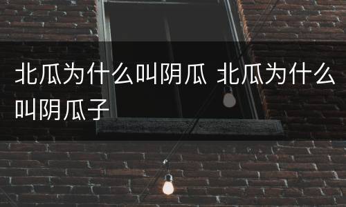 北瓜为什么叫阴瓜 北瓜为什么叫阴瓜子