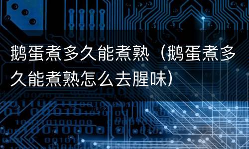 鹅蛋煮多久能煮熟（鹅蛋煮多久能煮熟怎么去腥味）