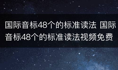 国际音标48个的标准读法 国际音标48个的标准读法视频免费