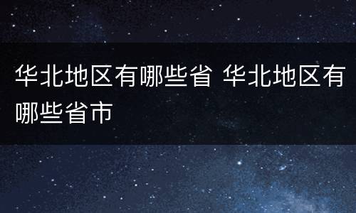 华北地区有哪些省 华北地区有哪些省市