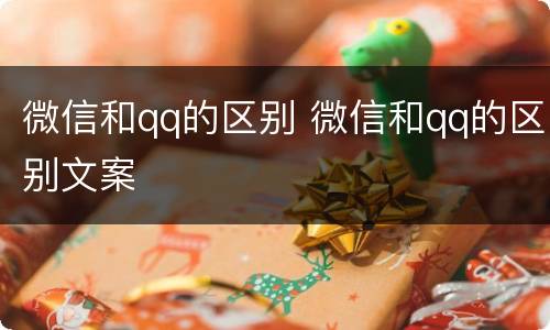 微信和qq的区别 微信和qq的区别文案