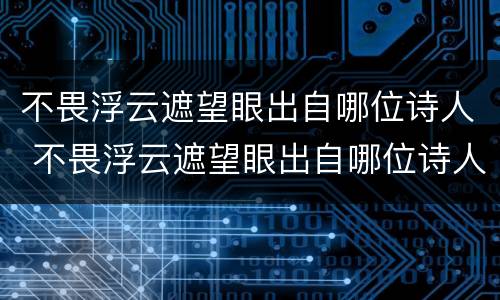 不畏浮云遮望眼出自哪位诗人 不畏浮云遮望眼出自哪位诗人的诗