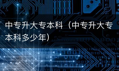 中专升大专本科（中专升大专本科多少年）
