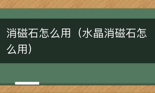 消磁石怎么用（水晶消磁石怎么用）