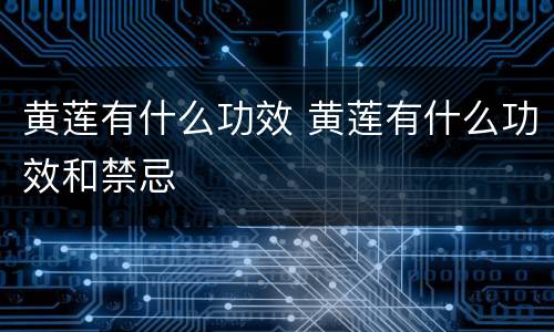黄莲有什么功效 黄莲有什么功效和禁忌