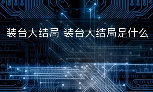 装台大结局 装台大结局是什么
