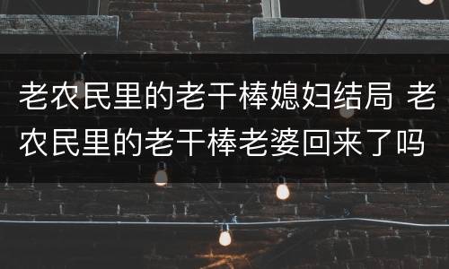 老农民里的老干棒媳妇结局 老农民里的老干棒老婆回来了吗