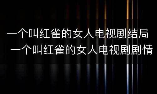 一个叫红雀的女人电视剧结局 一个叫红雀的女人电视剧剧情